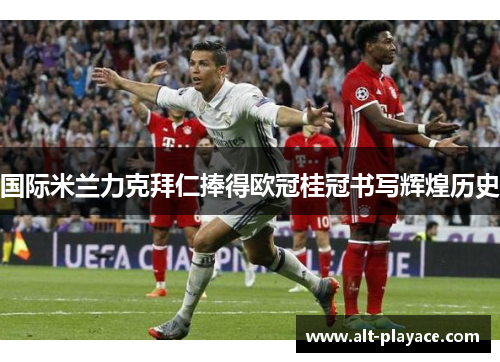 国际米兰力克拜仁捧得欧冠桂冠书写辉煌历史 国际米兰力克拜仁捧得欧冠桂冠书写辉煌历史