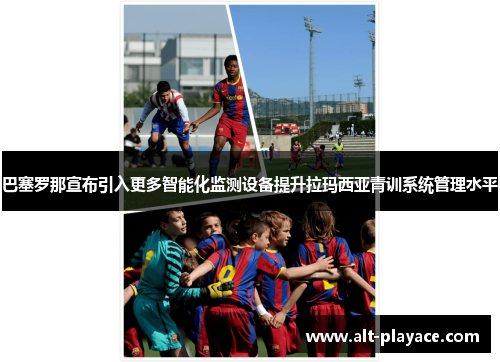巴塞罗那宣布引入更多智能化监测设备提升拉玛西亚青训系统管理水平 巴塞罗那宣布引入更多智能化监测设备提升拉玛西亚青训系统管理水平