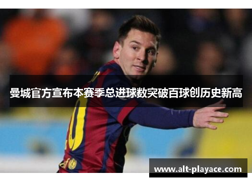 曼城官方宣布本赛季总进球数突破百球创历史新高