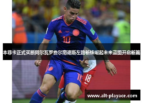 本菲卡正式买断阿尔瓦罗费尔南德斯左路新核崛起未来蓝图开启新篇