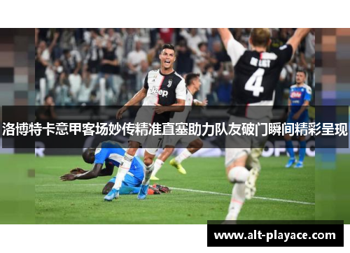 洛博特卡意甲客场妙传精准直塞助力队友破门瞬间精彩呈现