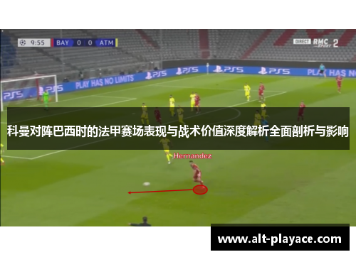 科曼对阵巴西时的法甲赛场表现与战术价值深度解析全面剖析与影响