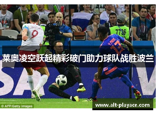 莱奥凌空跃起精彩破门助力球队战胜波兰 莱奥凌空跃起精彩破门助力球队战胜波兰