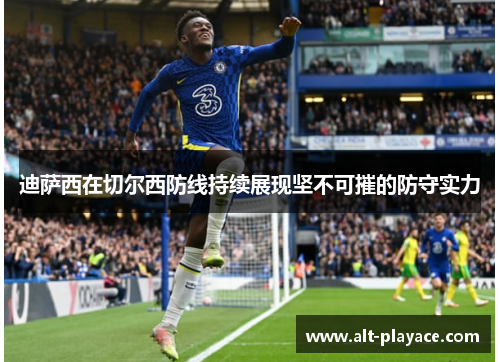 迪萨西在切尔西防线持续展现坚不可摧的防守实力 迪萨西在切尔西防线持续展现坚不可摧的防守实力