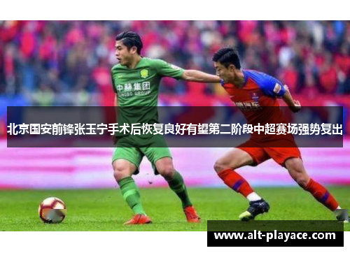 北京国安前锋张玉宁手术后恢复良好有望第二阶段中超赛场强势复出 北京国安前锋张玉宁手术后恢复良好有望第二阶段中超赛场强势复出
