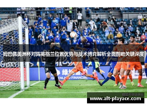 姆巴佩美洲杯对阵英格兰位置优势与战术博弈解析全面前瞻关键深度