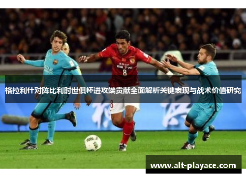 格拉利什对阵比利时世俱杯进攻端贡献全面解析关键表现与战术价值研究