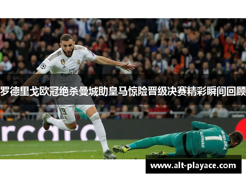 罗德里戈欧冠绝杀曼城助皇马惊险晋级决赛精彩瞬间回顾