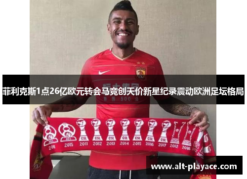 菲利克斯1点26亿欧元转会马竞创天价新星纪录震动欧洲足坛格局