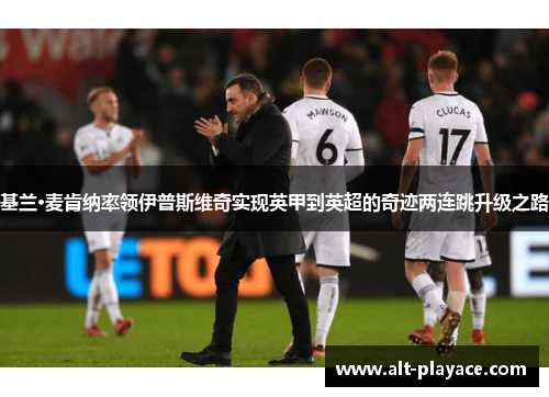 基兰·麦肯纳率领伊普斯维奇实现英甲到英超的奇迹两连跳升级之路