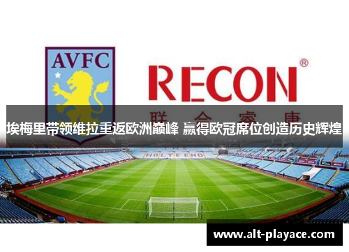 埃梅里带领维拉重返欧洲巅峰 赢得欧冠席位创造历史辉煌 埃梅里带领维拉重返欧洲巅峰 赢得欧冠席位创造历史辉煌