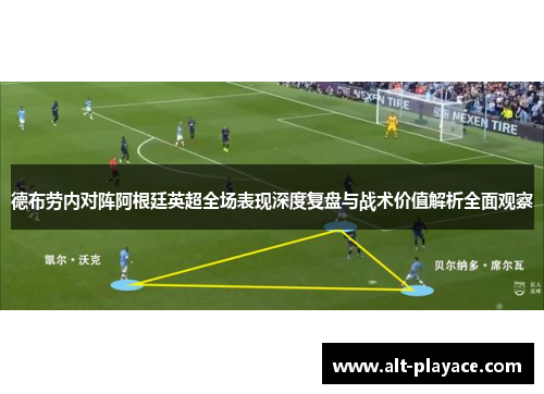 德布劳内对阵阿根廷英超全场表现深度复盘与战术价值解析全面观察