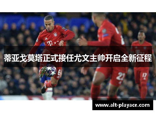 蒂亚戈莫塔正式接任尤文主帅开启全新征程