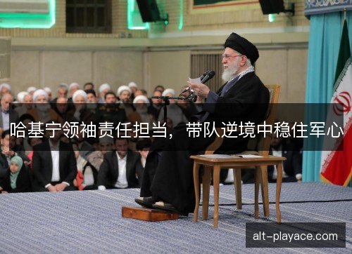 哈基宁领袖责任担当，带队逆境中稳住军心