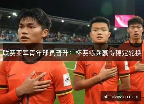 联赛亚军青年球员晋升：杯赛练兵赢得稳定轮换