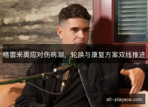 格雷米奥应对伤病潮，轮换与康复方案双线推进